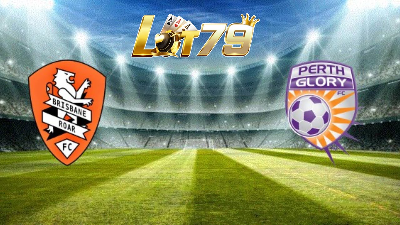 ? TRỰC TIẾP Nhận định, dự đoán Brisbane Roar FC vs Perth Glory | Lot79
